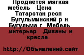 Продается мягкая мебель › Цена ­ 6 500 - Татарстан респ., Бугульминский р-н, Бугульма г. Мебель, интерьер » Диваны и кресла   